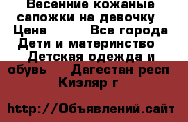 Весенние кожаные сапожки на девочку › Цена ­ 400 - Все города Дети и материнство » Детская одежда и обувь   . Дагестан респ.,Кизляр г.